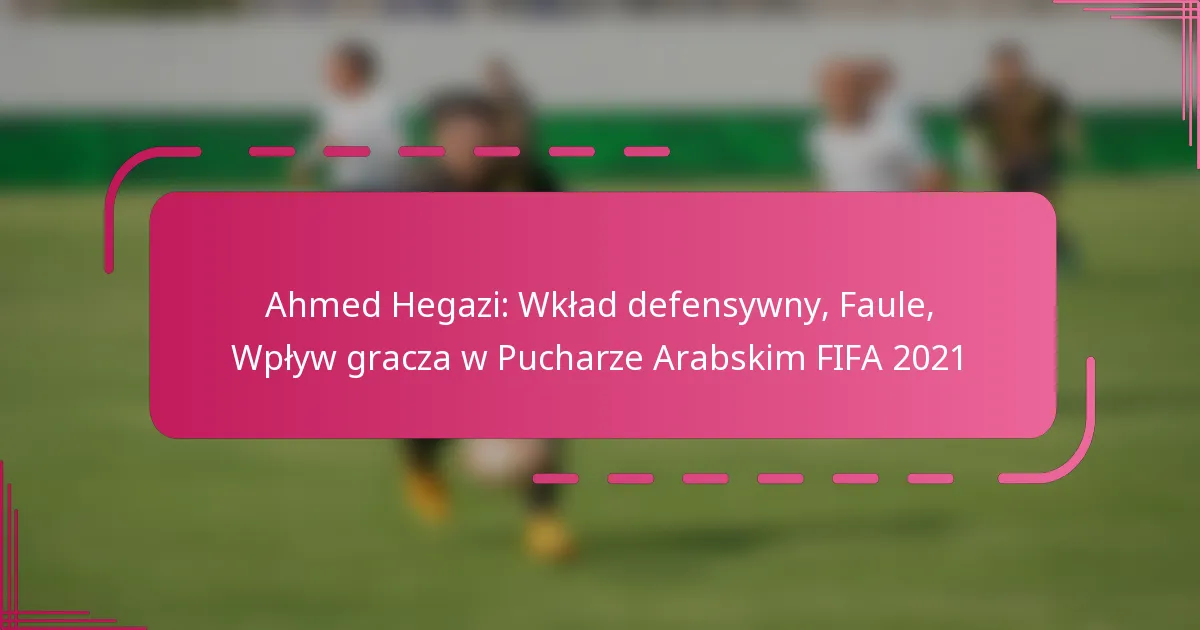 Ahmed Hegazi: Wkład defensywny, Faule, Wpływ gracza w Pucharze Arabskim FIFA 2021