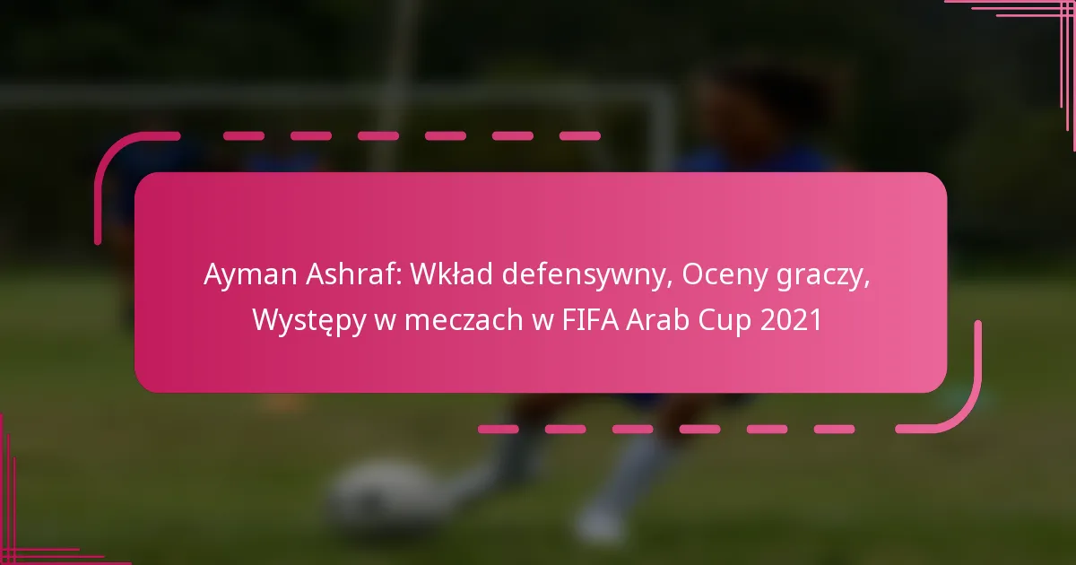 Ayman Ashraf: Wkład defensywny, Oceny graczy, Występy w meczach w FIFA Arab Cup 2021