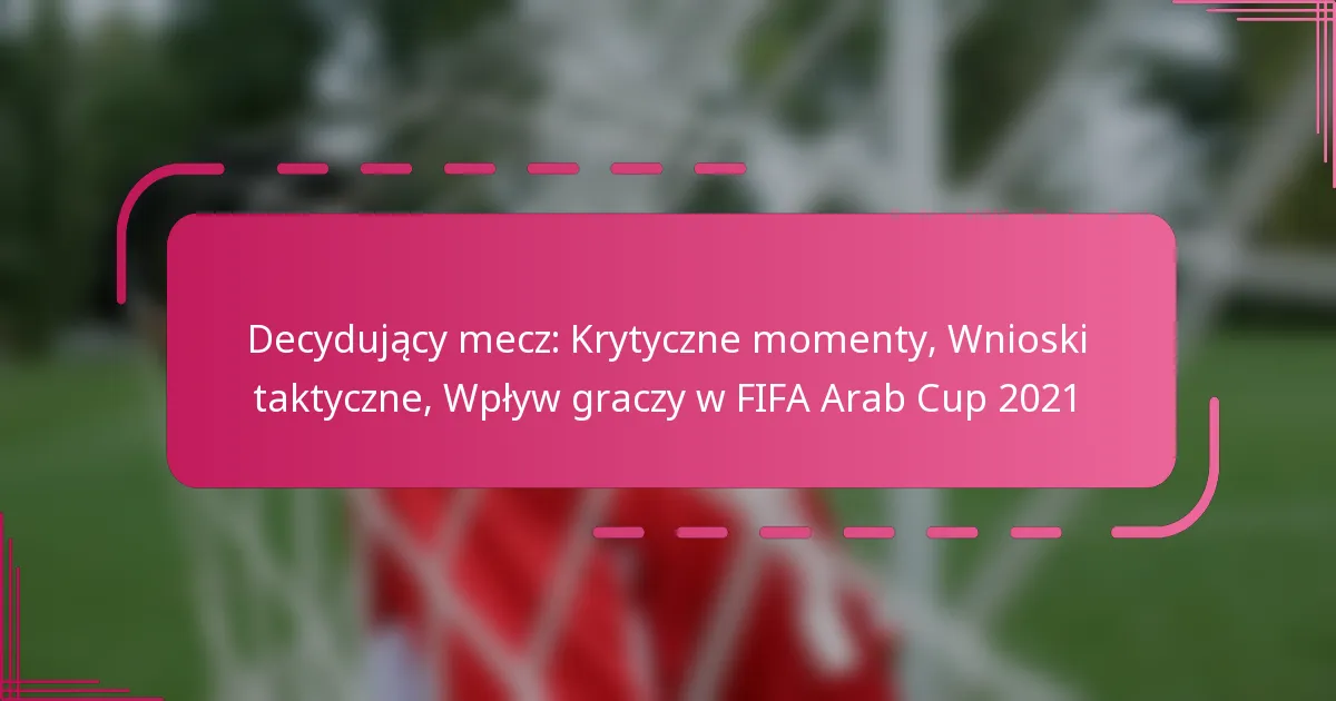 Decydujący mecz: Krytyczne momenty, Wnioski taktyczne, Wpływ graczy w FIFA Arab Cup 2021