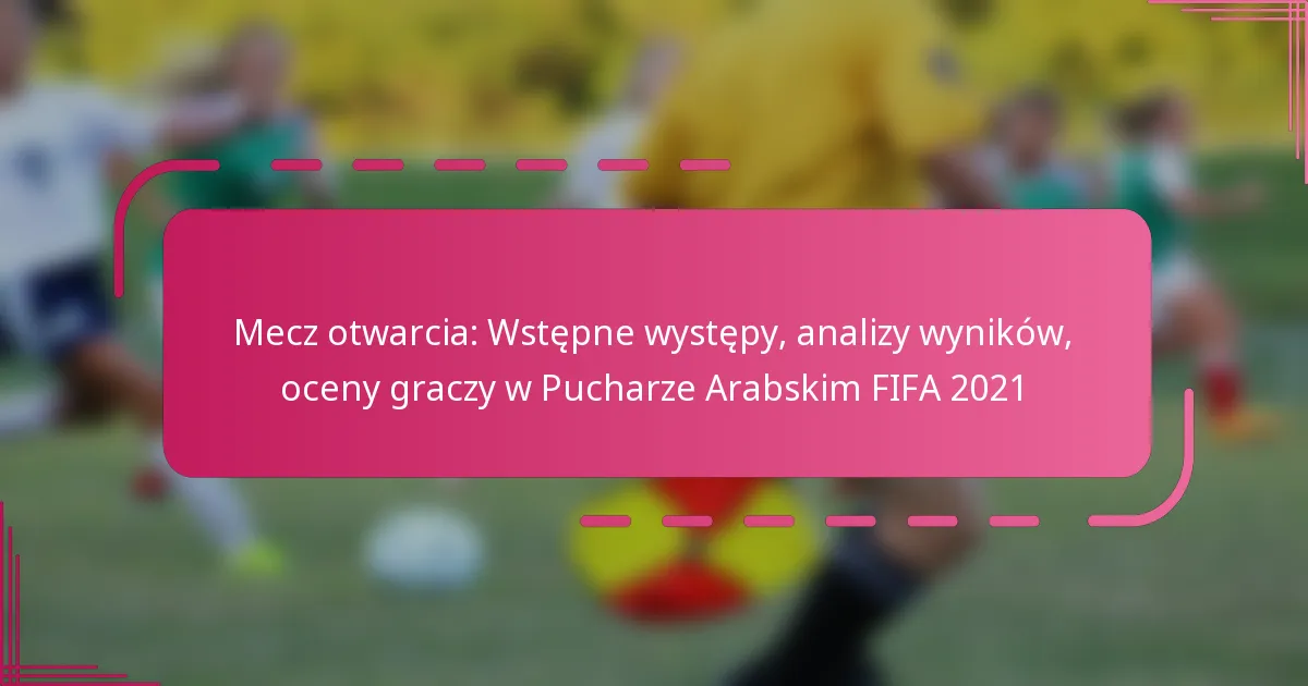 Mecz otwarcia: Wstępne występy, analizy wyników, oceny graczy w Pucharze Arabskim FIFA 2021