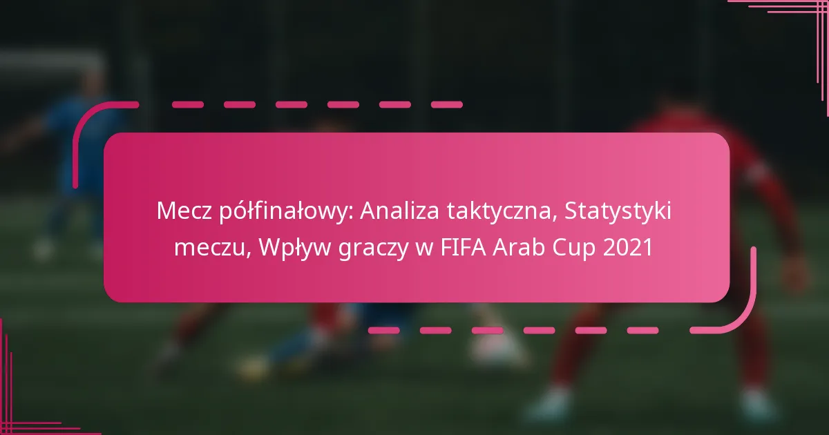Mecz półfinałowy: Analiza taktyczna, Statystyki meczu, Wpływ graczy w FIFA Arab Cup 2021