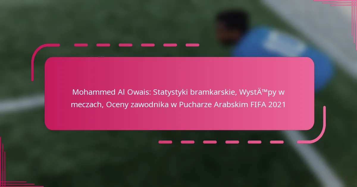 Mohammed Al Owais: Statystyki bramkarskie, Występy w meczach, Oceny zawodnika w Pucharze Arabskim FIFA 2021