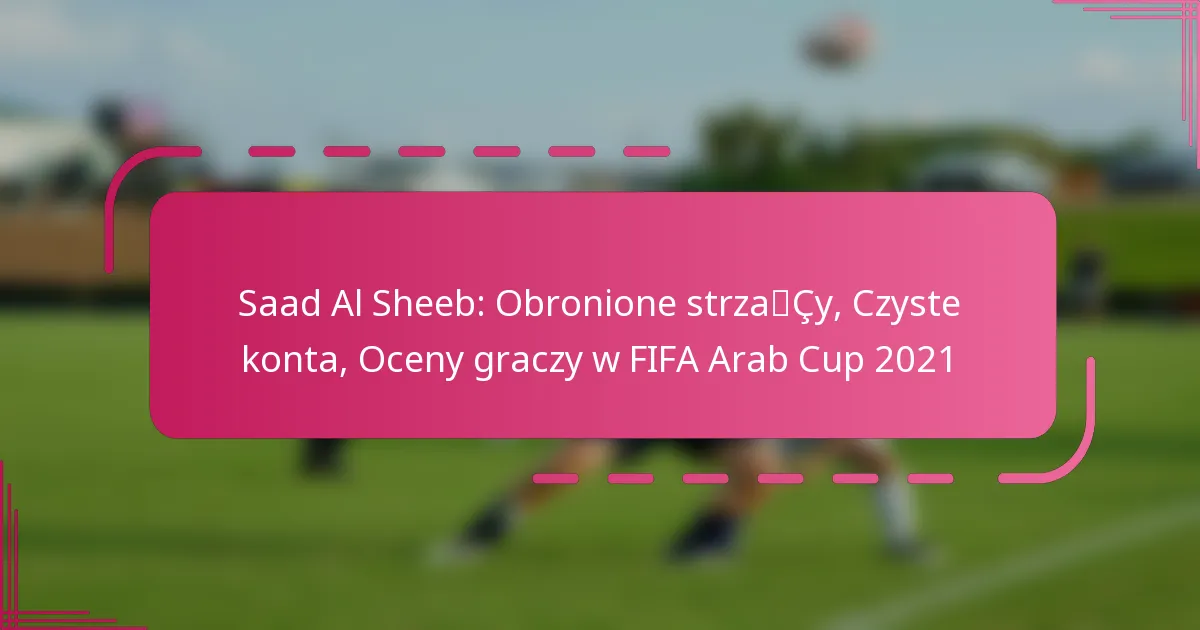 Saad Al Sheeb: Obronione strzały, Czyste konta, Oceny graczy w FIFA Arab Cup 2021