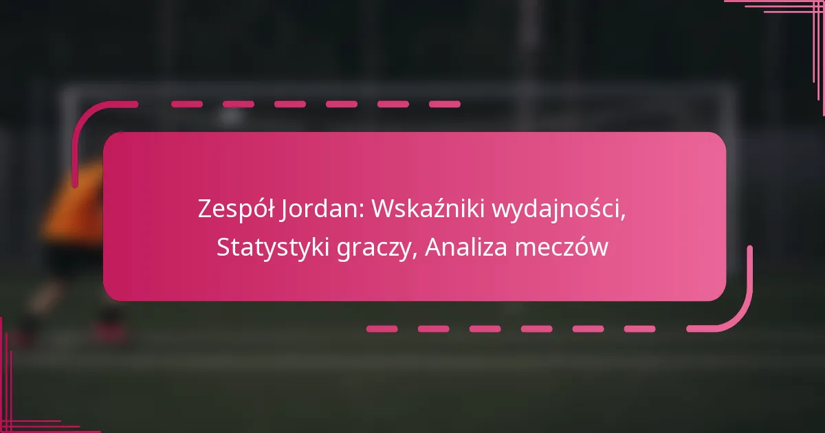 Zespół Jordan: Wskaźniki wydajności, Statystyki graczy, Analiza meczów