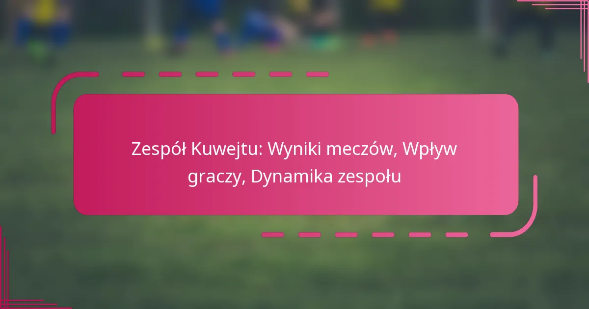 Zespół Kuwejtu: Wyniki meczów, Wpływ graczy, Dynamika zespołu