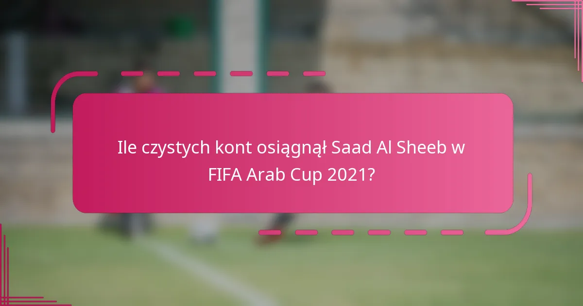 Ile czystych kont osiągnął Saad Al Sheeb w FIFA Arab Cup 2021?