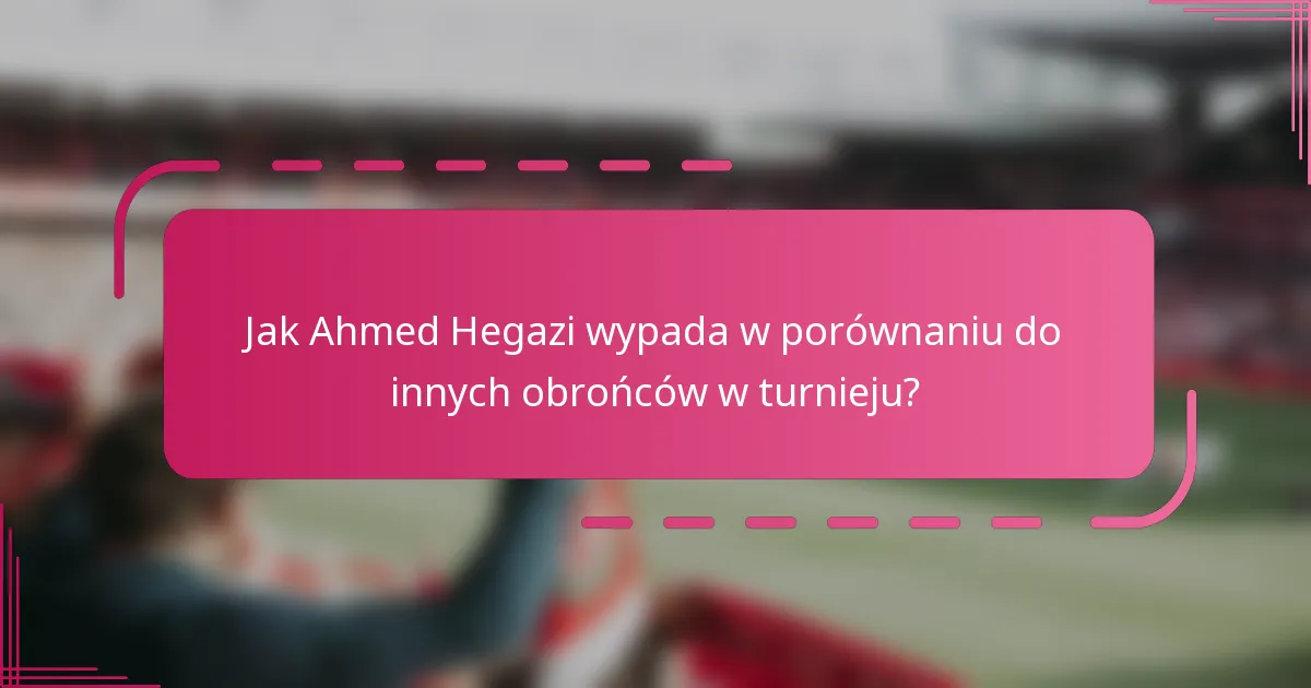 Jak Ahmed Hegazi wypada w porównaniu do innych obrońców w turnieju?