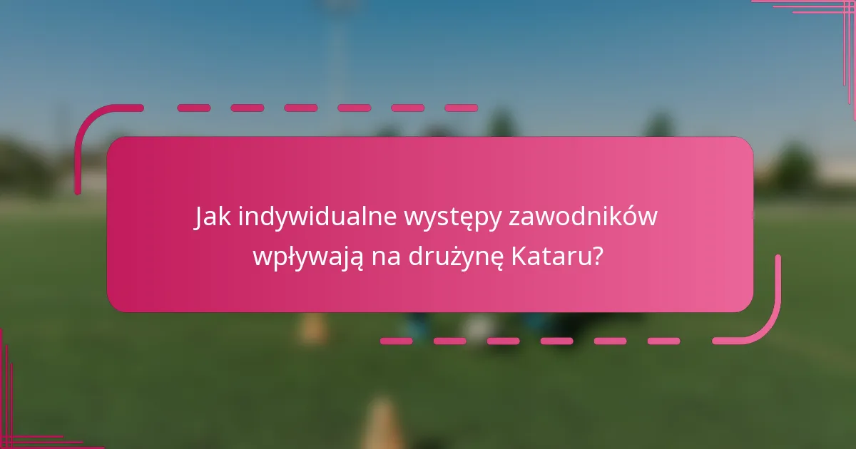 Jak indywidualne występy zawodników wpływają na drużynę Kataru?