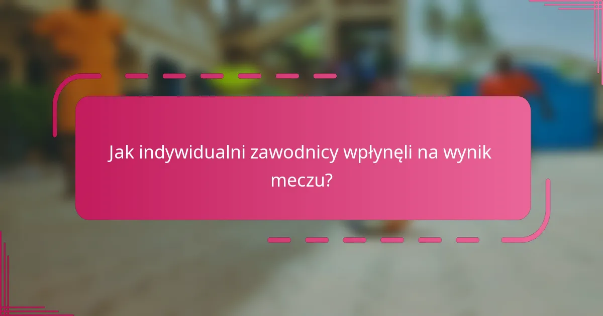 Jak indywidualni zawodnicy wpłynęli na wynik meczu?