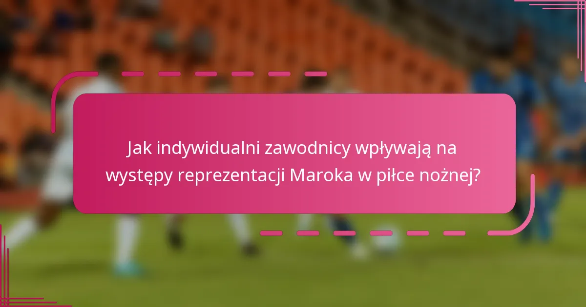 Jak indywidualni zawodnicy wpływają na występy reprezentacji Maroka w piłce nożnej?