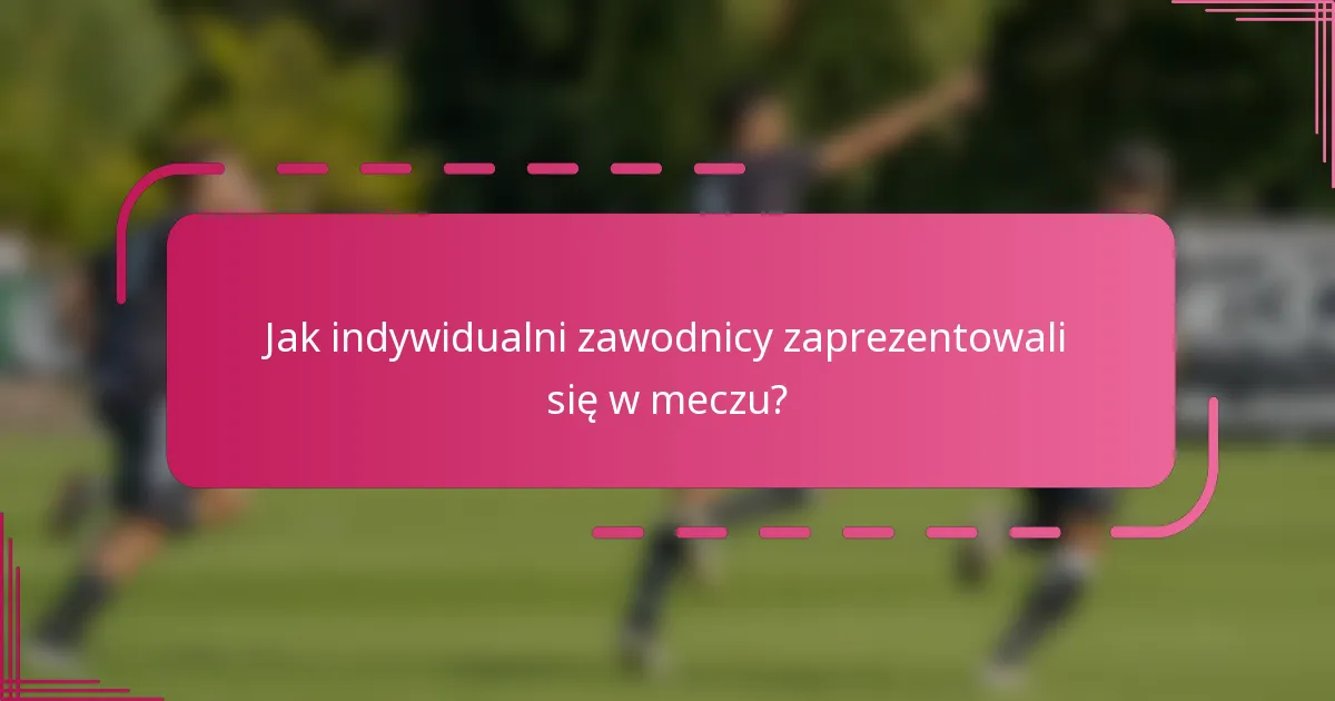 Jak indywidualni zawodnicy zaprezentowali się w meczu?