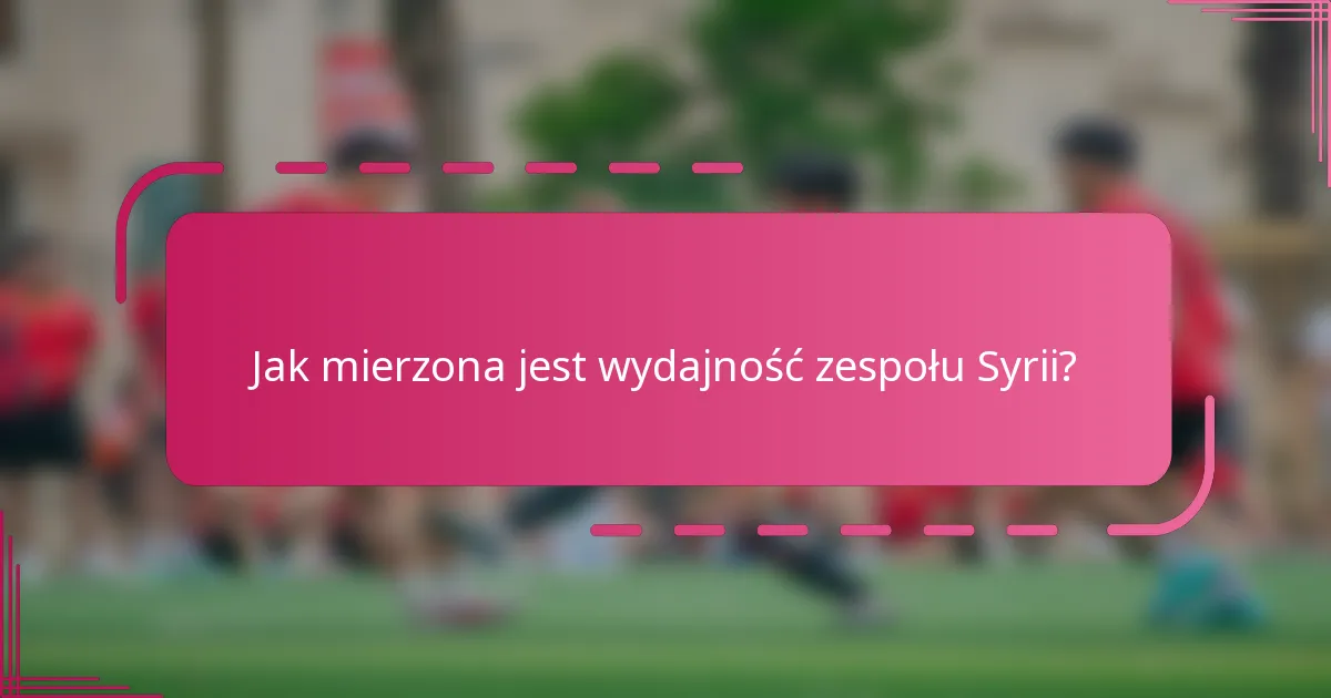Jak mierzona jest wydajność zespołu Syrii?