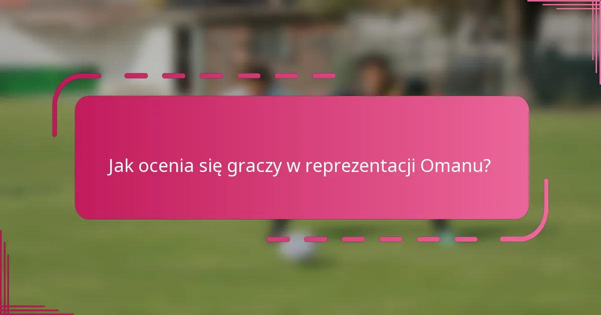 Jak ocenia się graczy w reprezentacji Omanu?
