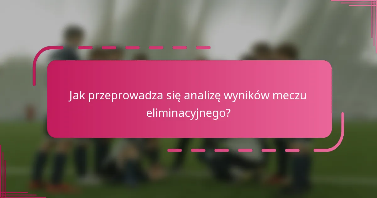 Jak przeprowadza się analizę wyników meczu eliminacyjnego?