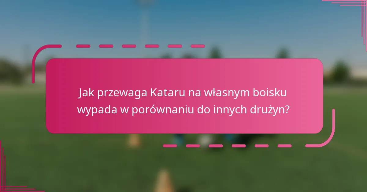 Jak przewaga Kataru na własnym boisku wypada w porównaniu do innych drużyn?