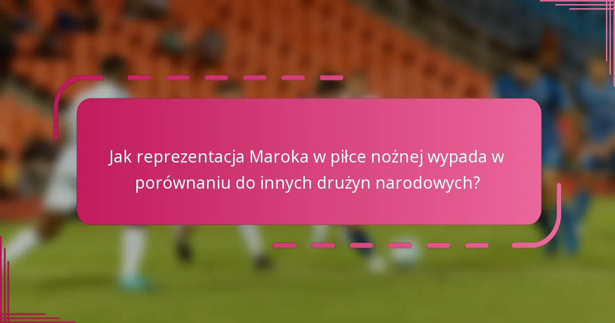 Jak reprezentacja Maroka w piłce nożnej wypada w porównaniu do innych drużyn narodowych?