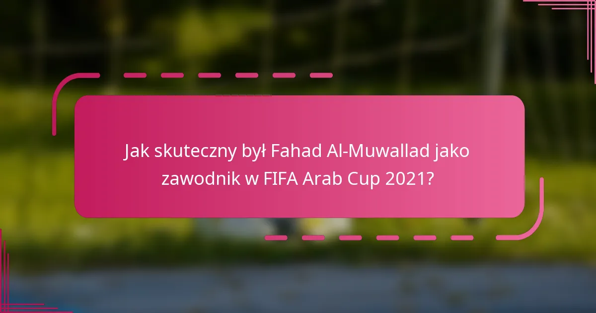 Jak skuteczny był Fahad Al-Muwallad jako zawodnik w FIFA Arab Cup 2021?