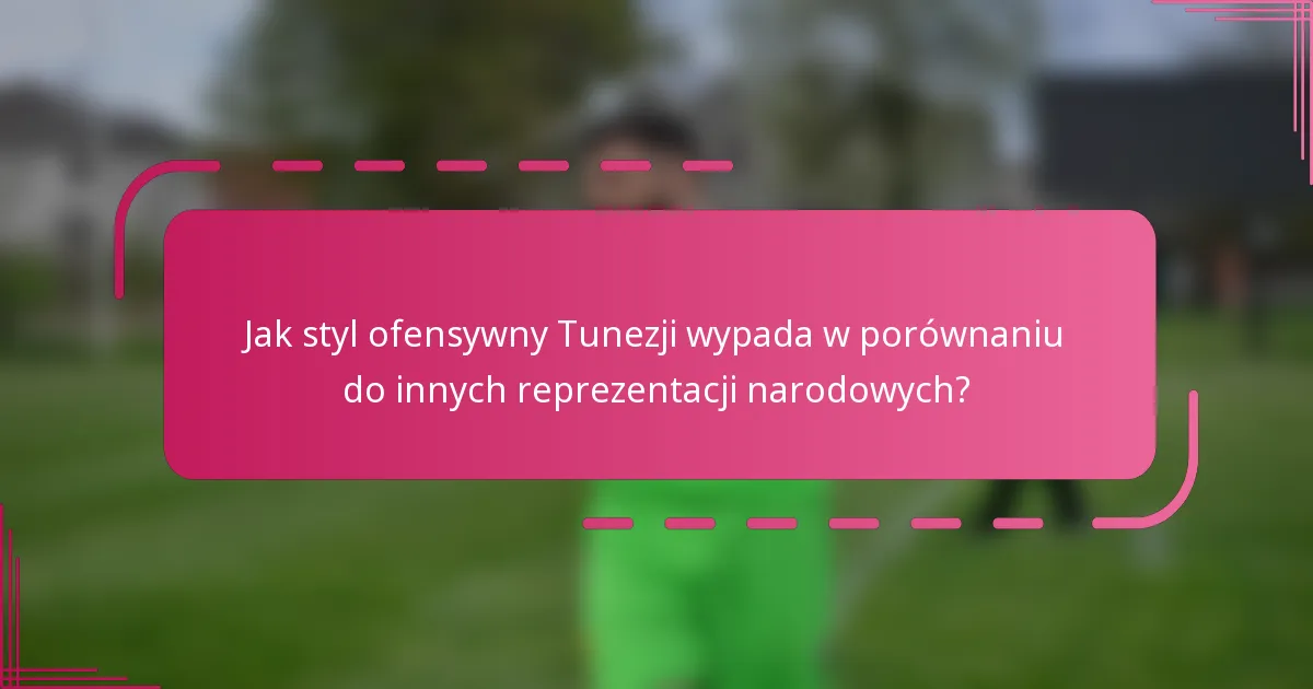 Jak styl ofensywny Tunezji wypada w porównaniu do innych reprezentacji narodowych?