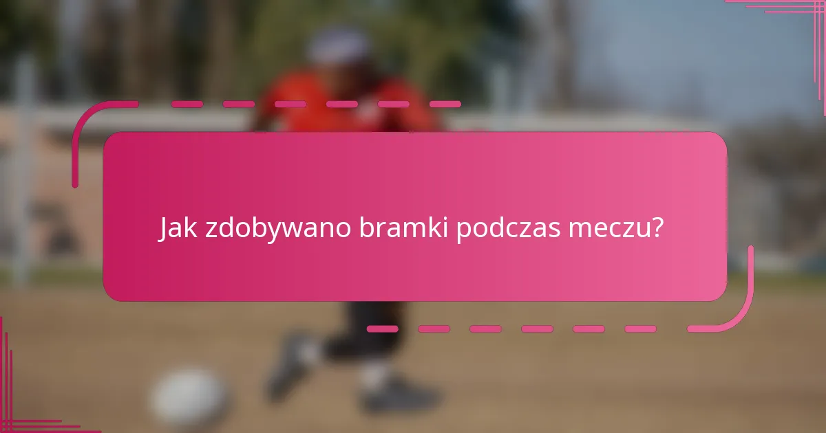 Jak zdobywano bramki podczas meczu?