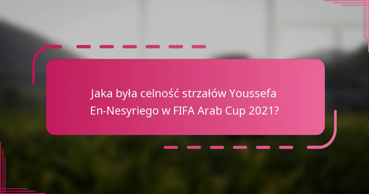 Jaka była celność strzałów Youssefa En-Nesyriego w FIFA Arab Cup 2021?