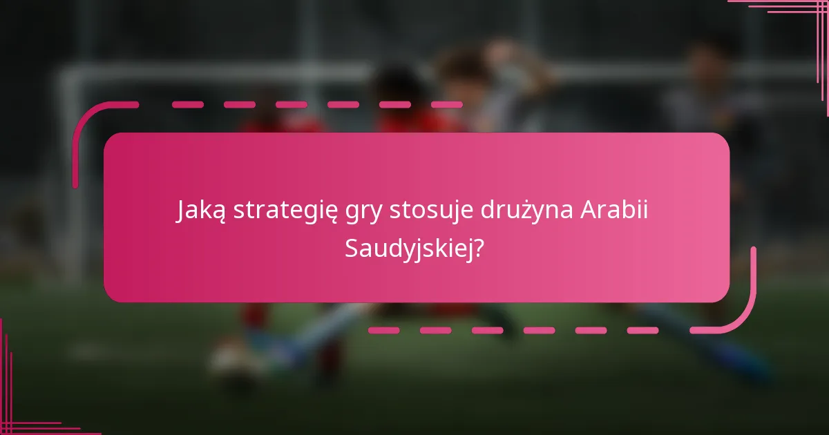 Jaką strategię gry stosuje drużyna Arabii Saudyjskiej?