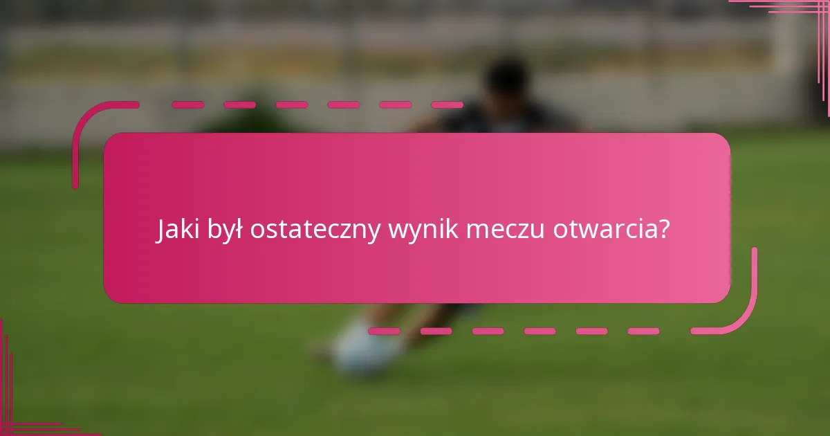 Jaki był ostateczny wynik meczu otwarcia?