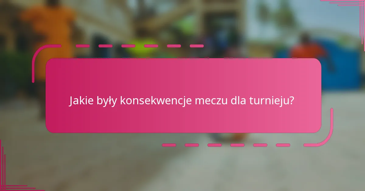 Jakie były konsekwencje meczu dla turnieju?