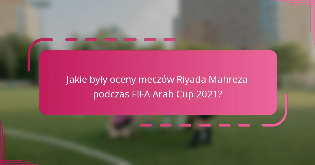 Jakie były oceny meczów Riyada Mahreza podczas FIFA Arab Cup 2021?