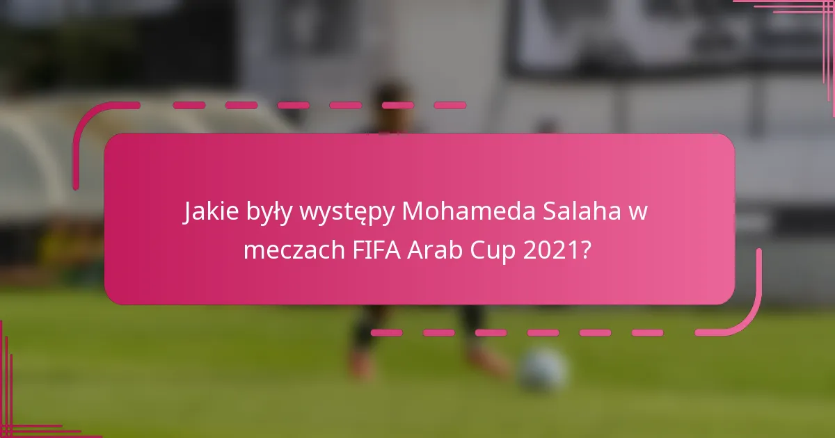 Jakie były występy Mohameda Salaha w meczach FIFA Arab Cup 2021?