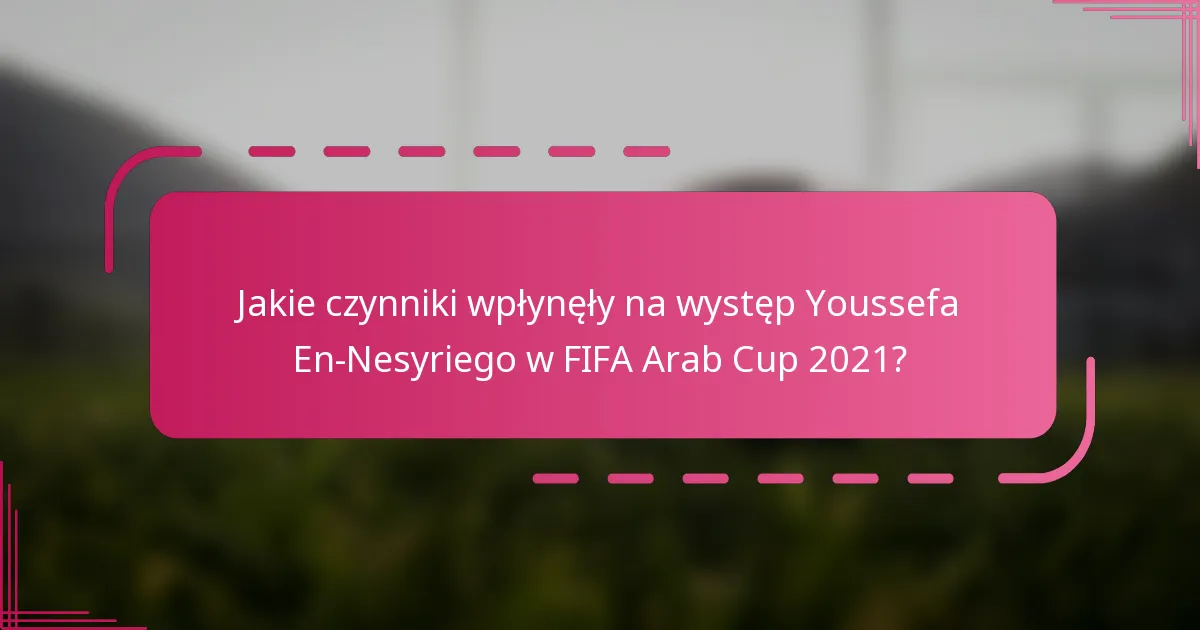 Jakie czynniki wpłynęły na występ Youssefa En-Nesyriego w FIFA Arab Cup 2021?