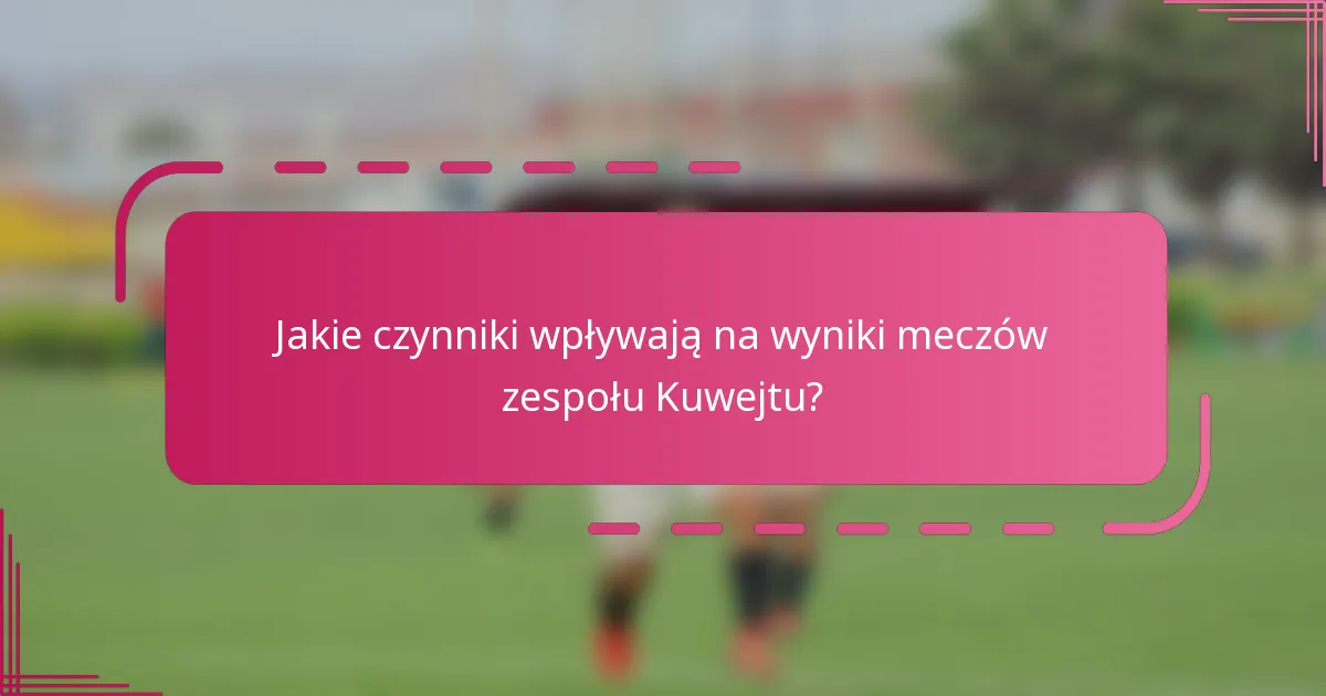 Jakie czynniki wpływają na wyniki meczów zespołu Kuwejtu?