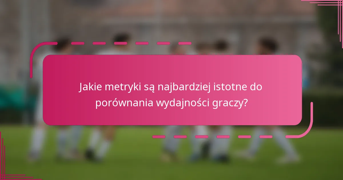 Jakie metryki są najbardziej istotne do porównania wydajności graczy?