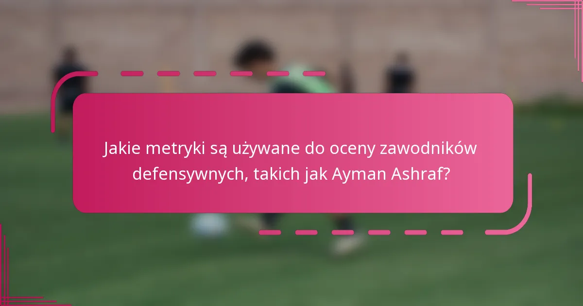 Jakie metryki są używane do oceny zawodników defensywnych, takich jak Ayman Ashraf?