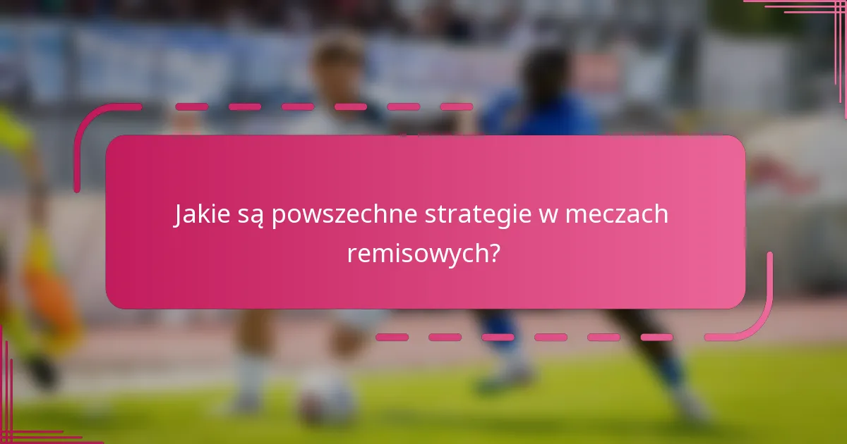 Jakie są powszechne strategie w meczach remisowych?