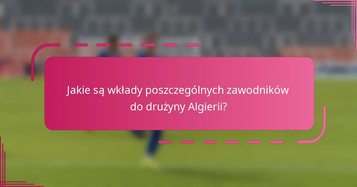 Jakie są wkłady poszczególnych zawodników do drużyny Algierii?