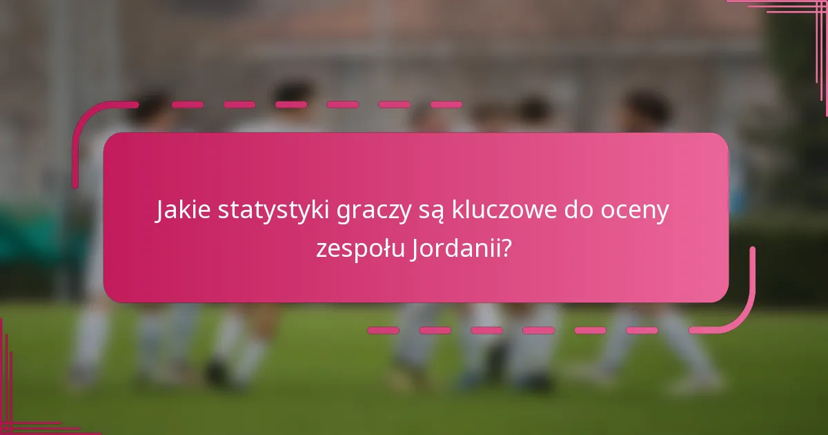 Jakie statystyki graczy są kluczowe do oceny zespołu Jordanii?