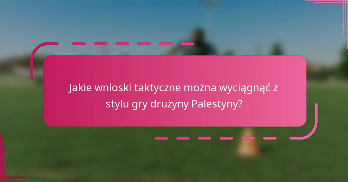 Jakie wnioski taktyczne można wyciągnąć z stylu gry drużyny Palestyny?