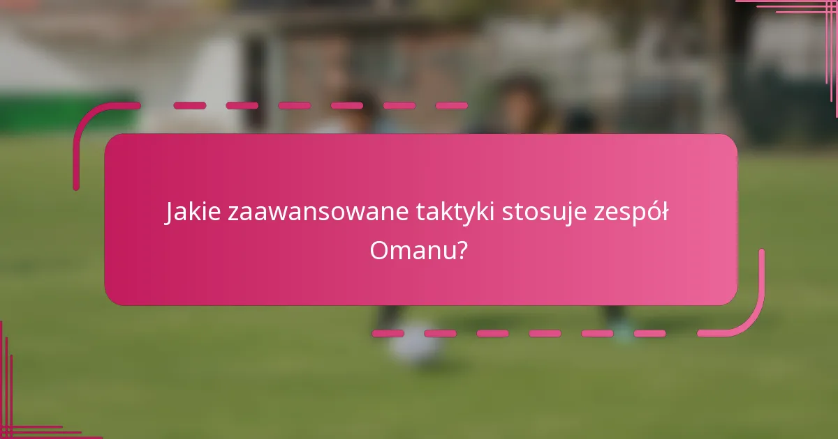 Jakie zaawansowane taktyki stosuje zespół Omanu?