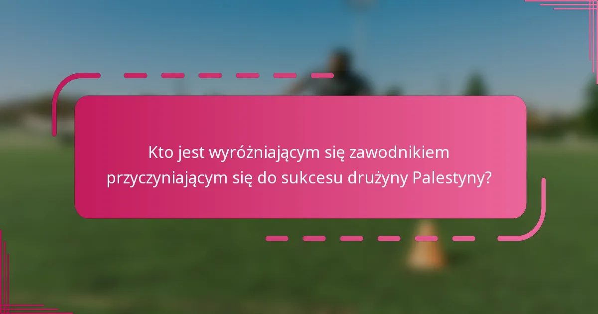 Kto jest wyróżniającym się zawodnikiem przyczyniającym się do sukcesu drużyny Palestyny?