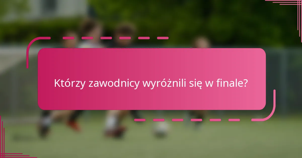 Którzy zawodnicy wyróżnili się w finale?