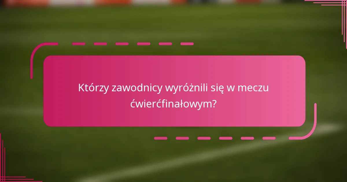 Którzy zawodnicy wyróżnili się w meczu ćwierćfinałowym?