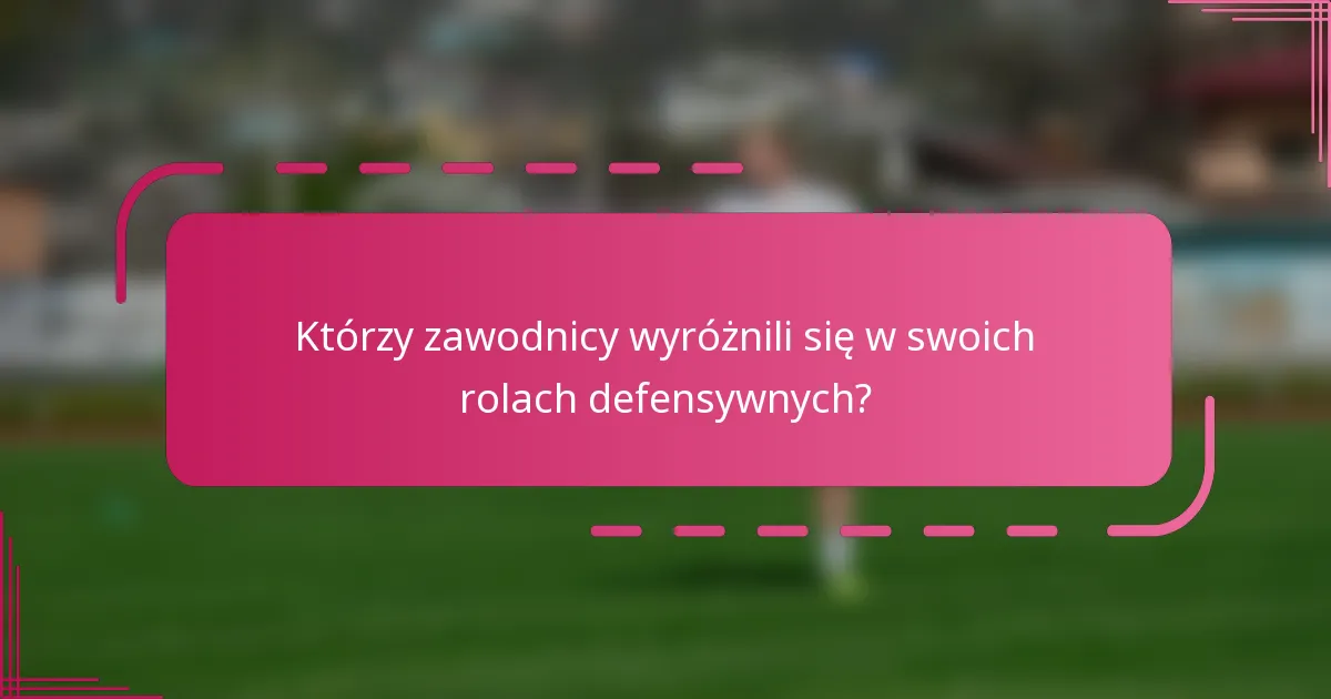 Którzy zawodnicy wyróżnili się w swoich rolach defensywnych?